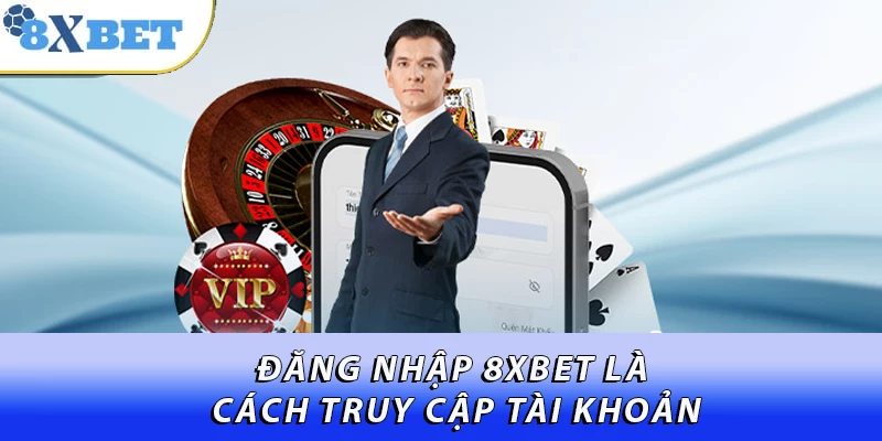 Đăng nhập 8XBET là cách truy cập tài khoản