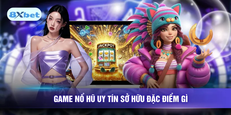 Game nổ hũ uy tín sở hữu đặc điểm gì