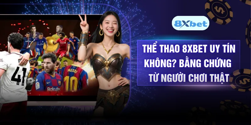 Thể Thao 8XBET Uy Tín Không? Bằng Chứng Từ Người Chơi Thật