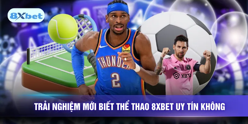 Trải nghiệm mới biết thể thao 8XBET uy tín không